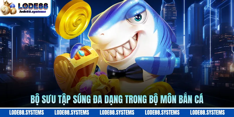 Bắn Cá Ăn Xu - Nhập Môn Săn Cá Đổi Thưởng Hàng Thật 2026 2 Bộ sưu tập súng đa dạng trong bộ môn bắn cá