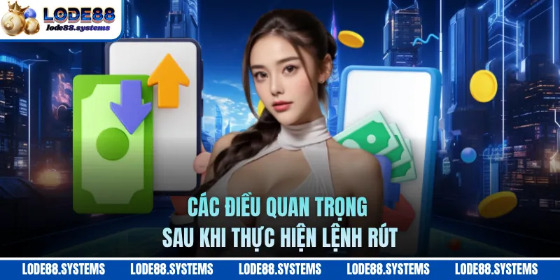 Rút Tiền LODE88 - Quy Trình Chi Tiết Dễ Dàng Chỉ 1 Bước 3 Các điều quan trọng sau khi thực hiện lệnh rút