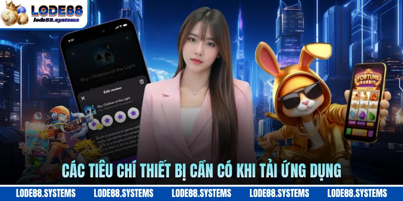 Tải App LODE88 - Trải Nghiệm Tuyệt Vời Sau Khi Cài Xong 2 Các tiêu chí thiết bị cần có khi tải ứng dụng