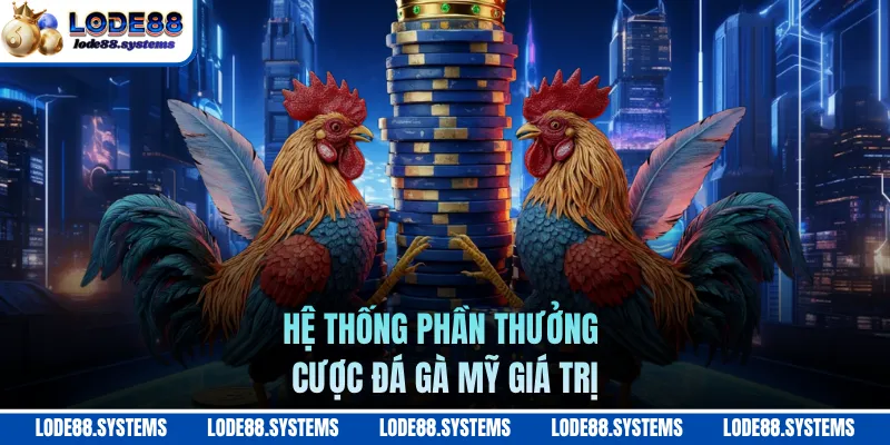Đá Gà Mỹ LODE88 - Săn Thưởng Cược Và Ưu Đãi Giá Trị Khủng 1 Hệ thống phần thưởng cược đá gà mỹ giá trị