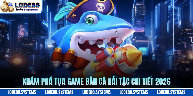 Bắn Cá Hải Tặc LODE88 - Khám Phá Kho Báu Đại Dương Bao La 1 Khám phá tựa game bắn cá hải tặc chi tiết 2026