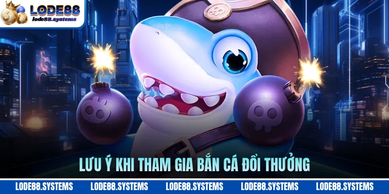 Bắn Cá Hải Tặc LODE88 - Khám Phá Kho Báu Đại Dương Bao La 3 Lưu ý khi tham gia bắn cá đổi thưởng
