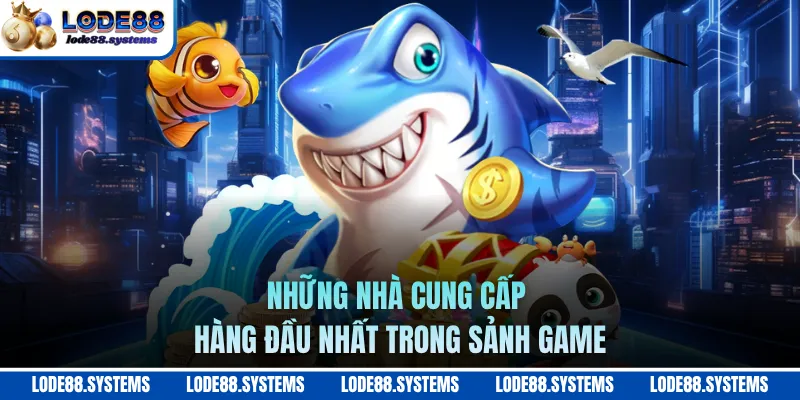 Bắn Cá Online 3D - Tỷ Lệ Quy Đổi Và Nhà Cung Cấp Uy Tín 2 Những nhà cung cấp hàng đầu nhất trong sảnh game