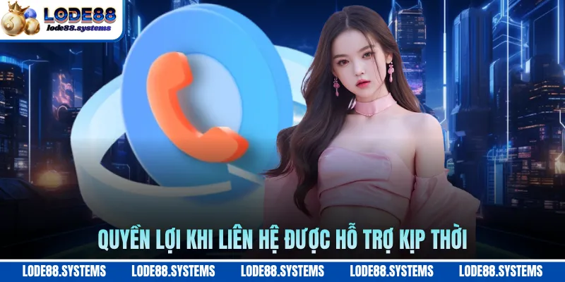 Liên Hệ 1 Quyền lợi khi liên hệ được hỗ trợ kịp thời